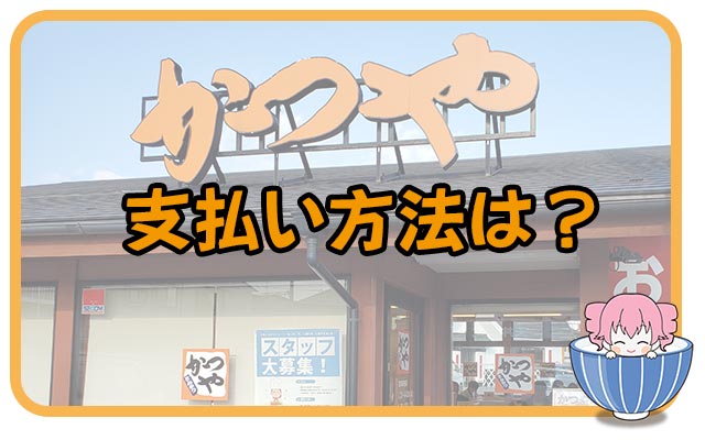 かつやの支払い方法を徹底解説！キャッシュレス決済(PayPay/auペイ等)を使ったお得な方法とは？